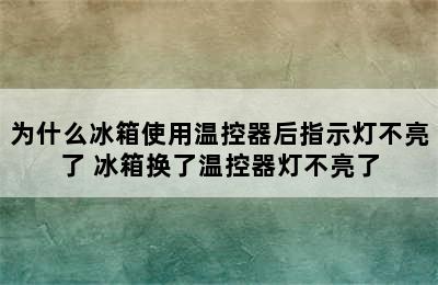 为什么冰箱使用温控器后指示灯不亮了 冰箱换了温控器灯不亮了